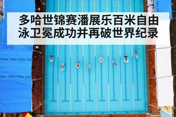 多哈世锦赛潘展乐百米自由泳卫冕成功并再破世界纪录