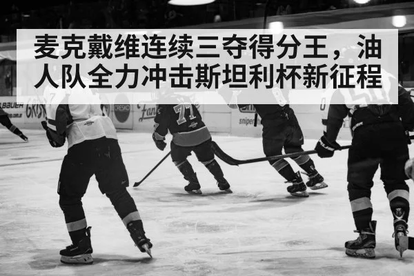 麦克戴维连续三夺得分王，油人队全力冲击斯坦利杯新征程