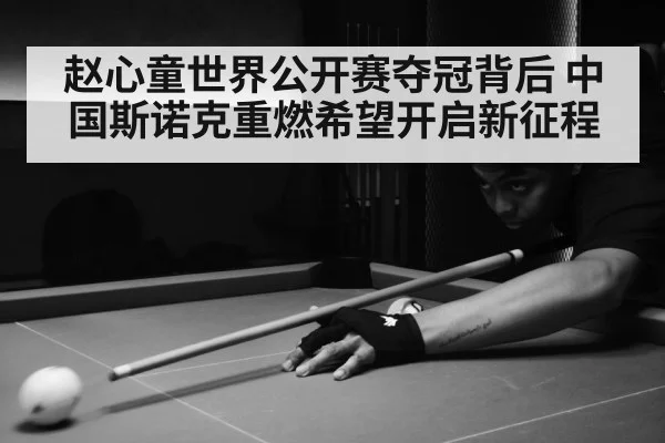 赵心童世界公开赛夺冠背后 中国斯诺克重燃希望开启新征程