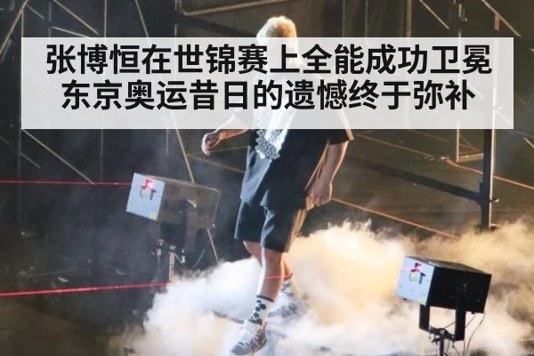 张博恒在世锦赛上全能成功卫冕 东京奥运昔日的遗憾终于弥补