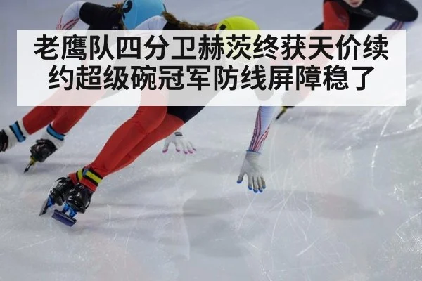 老鹰队四分卫赫茨终获天价续约超级碗冠军防线屏障稳了