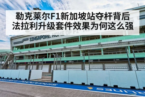 勒克莱尔F1新加坡站夺杆背后 法拉利升级套件效果为何这么强