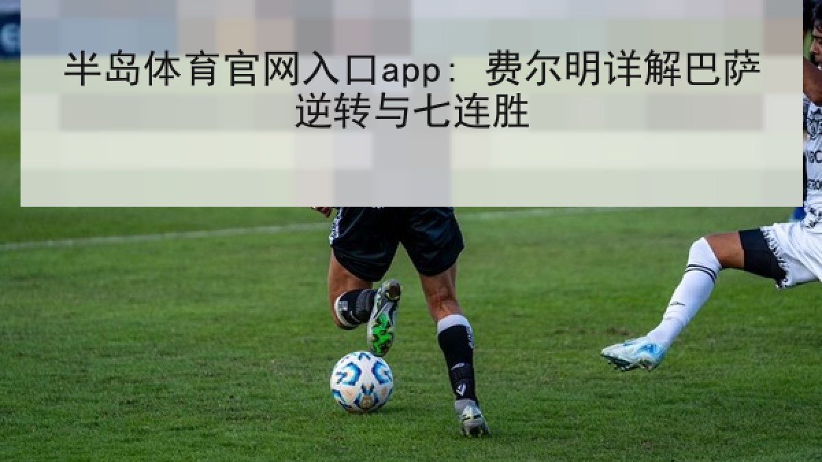 半岛体育官网入口app: 费尔明详解巴萨逆转与七连胜